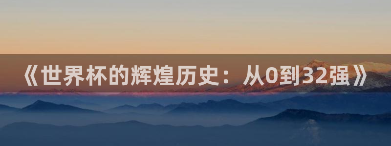 美国世界杯：《世界杯的辉煌历史：从0到32强》