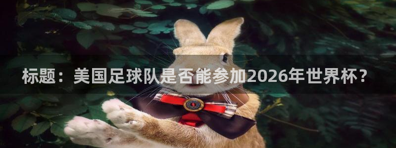 2026葡萄牙杯赛程表：标题：美国足球队是否能参加2026年世界杯？
