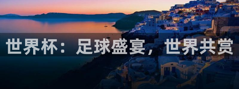 美国世界杯：世界杯：足球盛宴，世界共赏