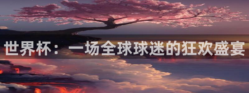 世界杯直播：世界杯：一场全球球迷的狂欢盛宴