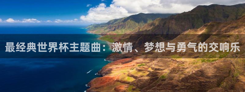 世界杯欧洲区预选赛：最经典世界杯主题曲：激情、梦想与勇气的交响乐