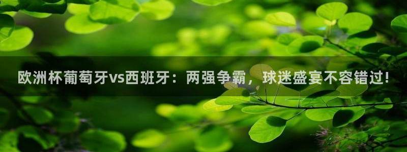 2026世界杯亚洲区预选赛赛程：欧洲杯葡萄牙vs西班牙：两强争霸，球迷盛宴不容错过!